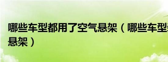 哪些车型都用了空气悬架（哪些车型装有空气悬架）