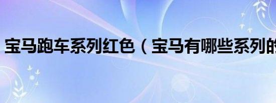 宝马跑车系列红色（宝马有哪些系列的跑车）
