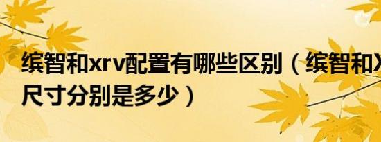 缤智和xrv配置有哪些区别（缤智和XRV新款尺寸分别是多少）