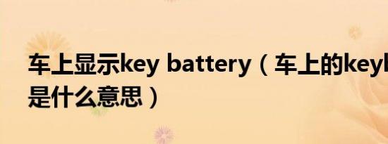 车上显示key battery（车上的keybattery是什么意思）