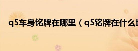q5车身铭牌在哪里（q5铭牌在什么地方）