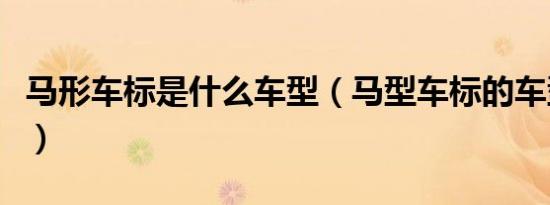 马形车标是什么车型（马型车标的车型有哪些）