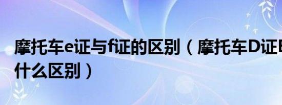 摩托车e证与f证的区别（摩托车D证E证F证有什么区别）