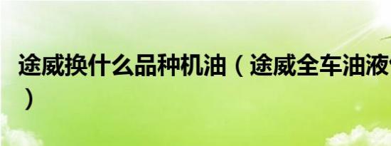 途威换什么品种机油（途威全车油液包括哪些）