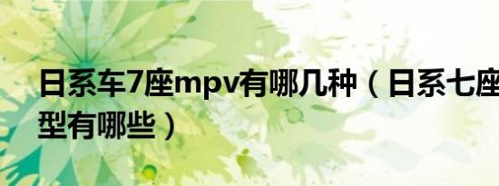 日系车7座mpv有哪几种（日系七座mpv车型有哪些）