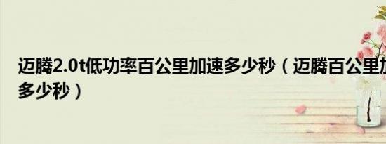迈腾2.0t低功率百公里加速多少秒（迈腾百公里加速时间是多少秒）