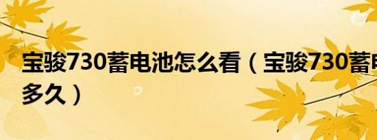 宝骏730蓄电池怎么看（宝骏730蓄电池要充多久）