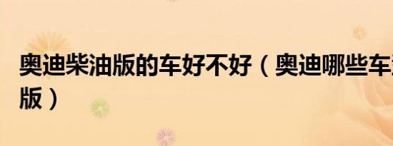 奥迪柴油版的车好不好（奥迪哪些车型有柴油版）
