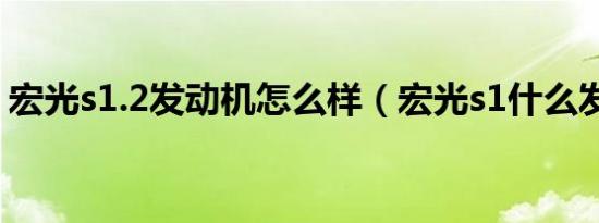 宏光s1.2发动机怎么样（宏光s1什么发动机）
