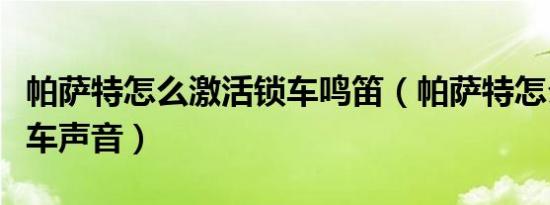 帕萨特怎么激活锁车鸣笛（帕萨特怎么激活锁车声音）