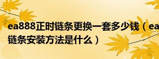 ea888正时链条更换一套多少钱（ea888正时链条安装方法是什么）