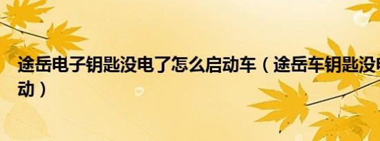 途岳电子钥匙没电了怎么启动车（途岳车钥匙没电了怎么启动）