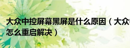 大众中控屏幕黑屏是什么原因（大众中控黑屏怎么重启解决）