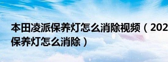 本田凌派保养灯怎么消除视频（2020款凌派保养灯怎么消除）