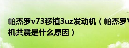 帕杰罗v73移植3uz发动机（帕杰罗V73发动机共震是什么原因）