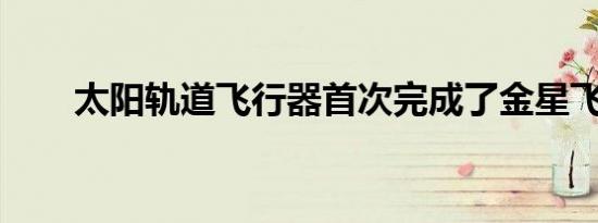 太阳轨道飞行器首次完成了金星飞越