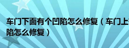 车门下面有个凹陷怎么修复（车门上有个小凹陷怎么修复）