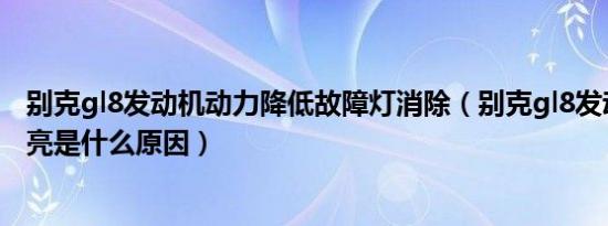 别克gl8发动机动力降低故障灯消除（别克gl8发动机故障灯亮是什么原因）