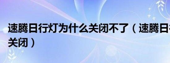 速腾日行灯为什么关闭不了（速腾日行灯怎么关闭）