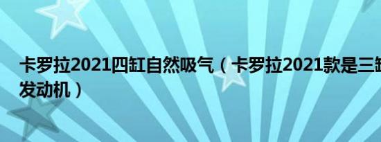 卡罗拉2021四缸自然吸气（卡罗拉2021款是三缸还是四缸发动机）