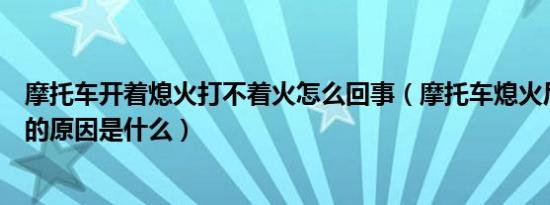 摩托车开着熄火打不着火怎么回事（摩托车熄火后打不着火的原因是什么）
