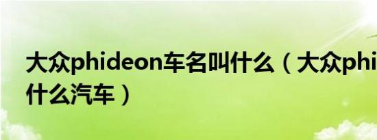 大众phideon车名叫什么（大众phideon是什么汽车）