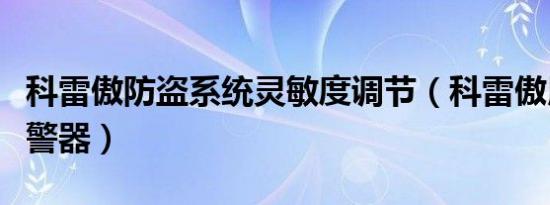 科雷傲防盗系统灵敏度调节（科雷傲用什么报警器）