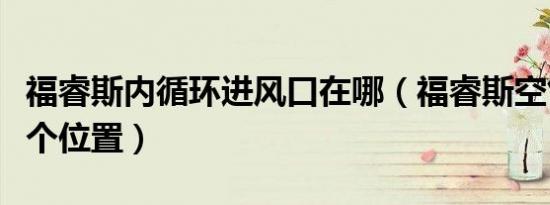 福睿斯内循环进风口在哪（福睿斯空气格在哪个位置）