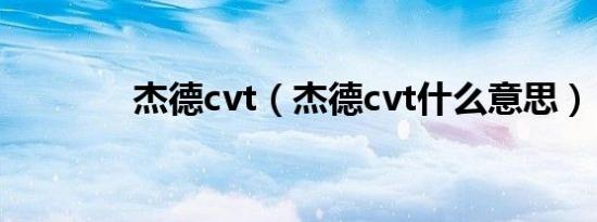 杰德cvt（杰德cvt什么意思）