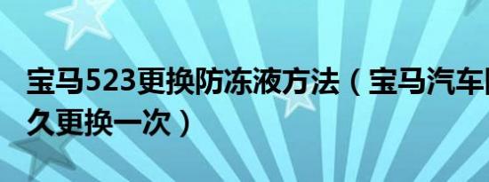 宝马523更换防冻液方法（宝马汽车防冻液多久更换一次）