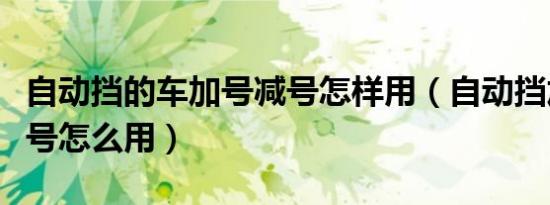 自动挡的车加号减号怎样用（自动挡加号和减号怎么用）