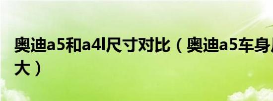 奥迪a5和a4l尺寸对比（奥迪a5车身尺寸是多大）