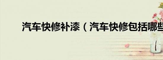 汽车快修补漆（汽车快修包括哪些）