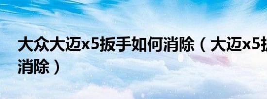 大众大迈x5扳手如何消除（大迈x5扳手怎么消除）