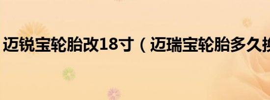 迈锐宝轮胎改18寸（迈瑞宝轮胎多久换一次）