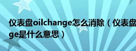 仪表盘oilchange怎么消除（仪表盘oilchange是什么意思）