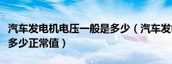 汽车发电机电压一般是多少（汽车发电机电压多少正常值）