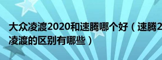 大众凌渡2020和速腾哪个好（速腾2020款和凌渡的区别有哪些）