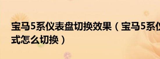 宝马5系仪表盘切换效果（宝马5系仪表盘模式怎么切换）