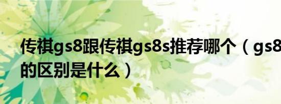 传祺gs8跟传祺gs8s推荐哪个（gs8s和GS8的区别是什么）