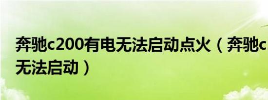 奔驰c200有电无法启动点火（奔驰c200有电无法启动）