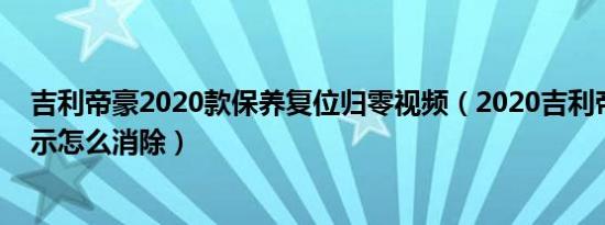 吉利帝豪2020款保养复位归零视频（2020吉利帝豪保养提示怎么消除）