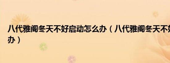 八代雅阁冬天不好启动怎么办（八代雅阁冬天不好启动怎么办）