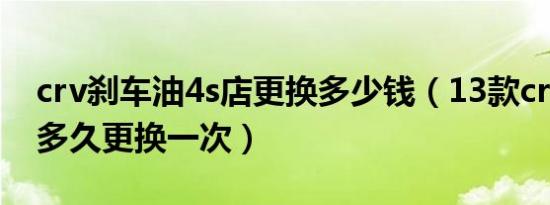 crv刹车油4s店更换多少钱（13款crv刹车油多久更换一次）