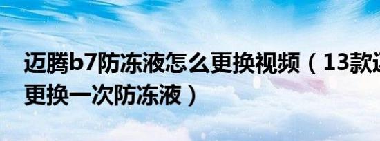 迈腾b7防冻液怎么更换视频（13款迈腾多久更换一次防冻液）