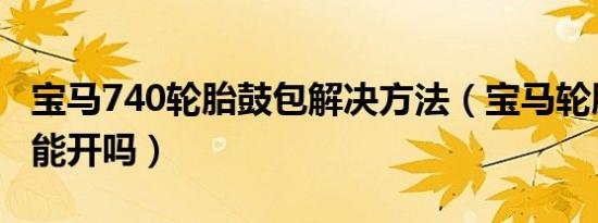 宝马740轮胎鼓包解决方法（宝马轮胎鼓包还能开吗）