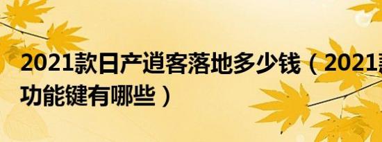 2021款日产逍客落地多少钱（2021款逍客的功能键有哪些）