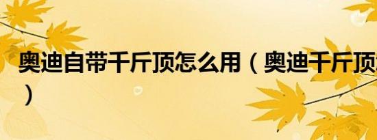 奥迪自带千斤顶怎么用（奥迪千斤顶怎么使用）
