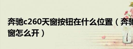 奔驰c260天窗按钮在什么位置（奔驰c260天窗怎么开）