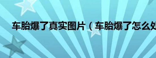 车胎爆了真实图片（车胎爆了怎么处理）
